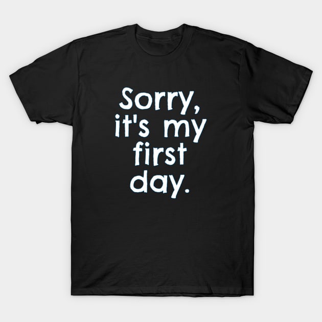 Sorry, it's my first day. T-Shirt by yaywow